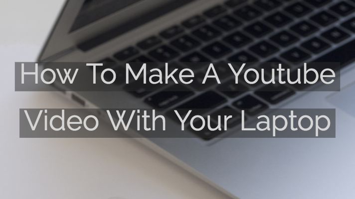 How To Make A Youtube Video With Your Laptop